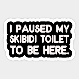 I Paused My Skibidi Toilet to be Here Sticker